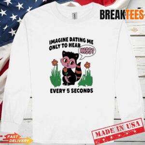 Cat Imagine Dating Me Only To Hear Kiss Every 5 Seconds Long Sleve.jpg