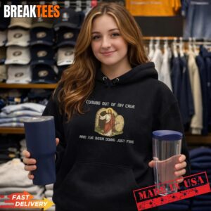 Coming Out Of My Cave And I've Been Doing Just Fine Shirt 3 Coming Out Of My Cave And I've Been Doing Just Fine Hoodie.jpg