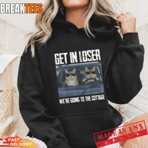 Get In Loser Were Going To The Cottage Funny Cat Meme Shirt 3 Get In Loser Were Going To The Cottage Funny Cat Meme Hoodie.jpg