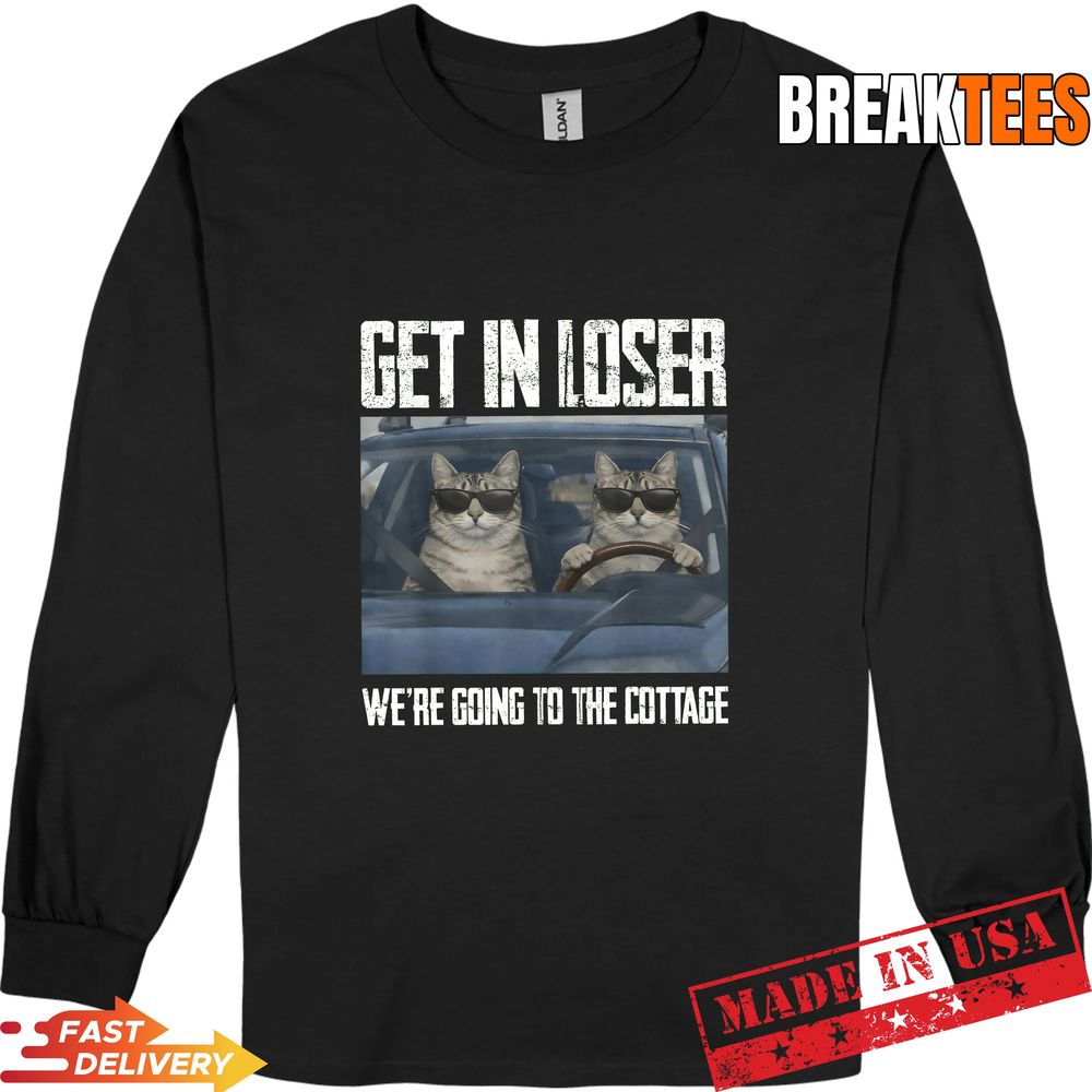 Get In Loser Were Going To The Cottage Funny Cat Meme Shirt Get In Loser Were Going To The Cottage Funny Cat Meme Shirt