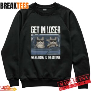 Get In Loser Were Going To The Cottage Funny Cat Meme Shirt 1 Get In Loser Were Going To The Cottage Funny Cat Meme Sweatshirt.jpg