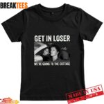 Get In Loser Were Going To The Cottage Shirt