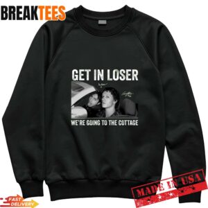 Get In Loser We're Going To The Cottage Shirt 1 Get In Loser We're Going To The Cottage Sweatshirt.jpg