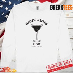 Please Make It Strong Espresso Martini Shirt 2 Please Make It Strong Espresso Martini Shirt Long Sleve.jpg