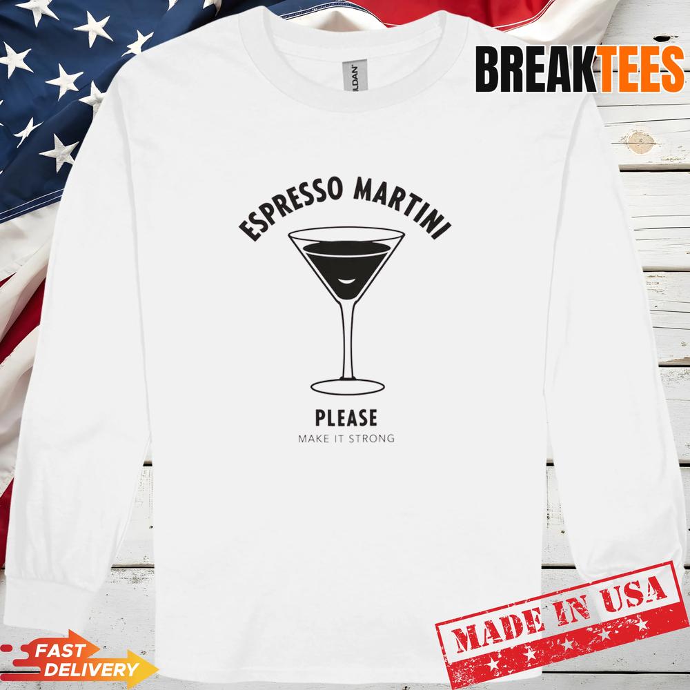 Please Make It Strong Espresso Martini Shirt Please Make It Strong Espresso Martini Shirt