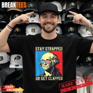 Stay Strapped Or Get Clapped George Washington Shirt.jpg