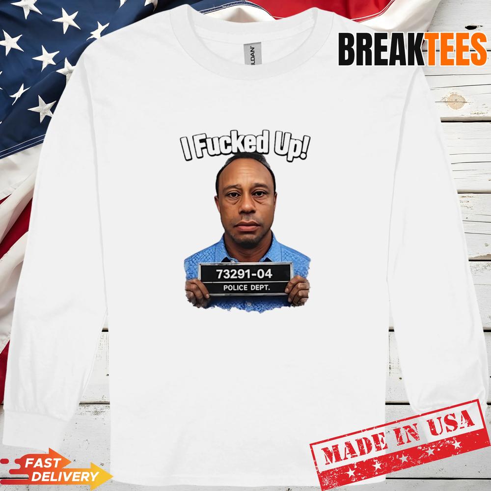 Tiger Woods I Fucked Up Mugshot Funny Shirt Tiger Woods I Fucked Up Mugshot Funny Shirt