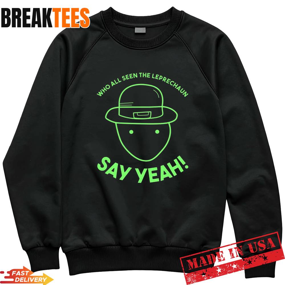 Who All Seen The Leprechaun Say Yeah Shirt Who All Seen The Leprechaun Say Yeah Shirt