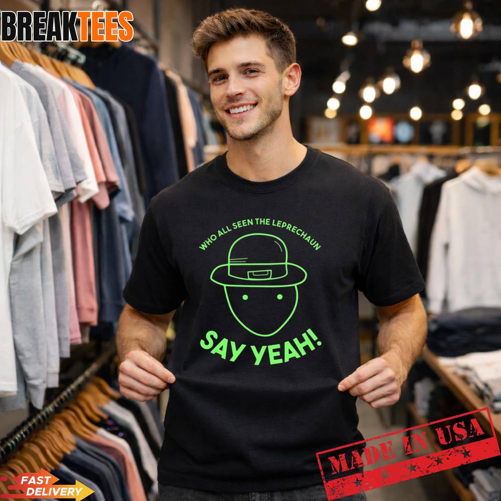 Who All Seen The Leprechaun Say Yeah Shirt Who All Seen The Leprechaun Say Yeah Shirt