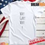 Why Gary Why Gary Plauche T Shirt