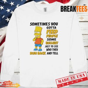 Bart Simpson sometimes you gotta feed people some bullshit to see Long Sleve 1.jpg
