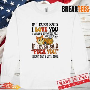 Cat if I ever said I love you I meant it with all my heart if I ev Long Sleve 1.jpg