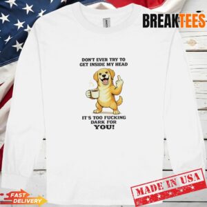 Dog Dont Ever Try To Get Inside My Head Its Too Fucking Dark For You Long Sleve 1.jpg