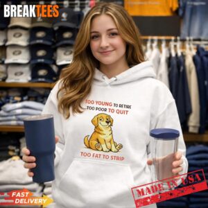 Dog Too Young To Retire Too Poor To Quit Too Fat To Strip Hoodie.jpg