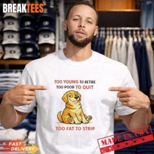 Dog Too Young To Retire Too Poor To Quit Too Fat To Strip T Shirt.jpg