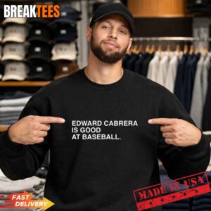 Edward Cabrera Is Good At Baseball T-Shirt 1 Edward Cabrera Is Good At Baseball Sweatshirt.jpg