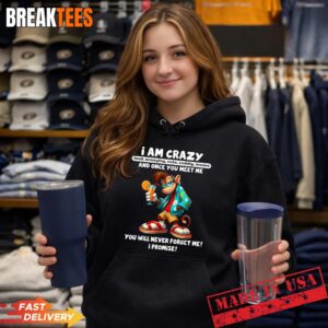 I Am Crazy Loud Annoying Cute Cuddly Insane and Once You Shirt 1