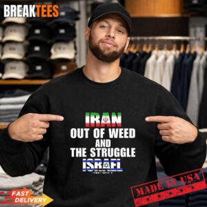 Iran Out Of Weed and The Struggle Israel T-Shirt 1 Iran Out Of Weed and The Struggle Israel Sweatshirt.jpg