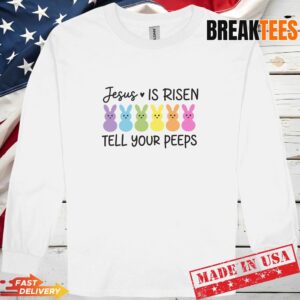 Jesus Is Risen Tell Your Peeps Shirt Funny Easter Long Sleve.jpg