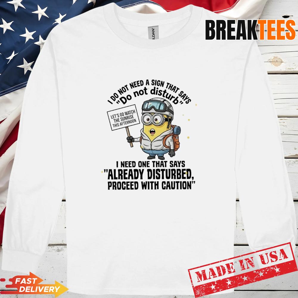 Minions I Do Not Need A Sign That Says Do Not Disturb I Need One That Say T-Shirt Minions I Do Not Need A Sign That Says Do Not Disturb I Need One That Say T-Shirt
