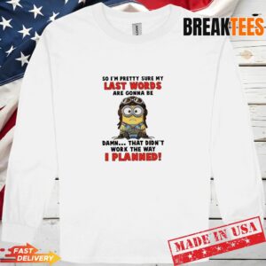 Minions So Im Pretty Sure My Last Words Are Gonna Be Damn Didnt Work Long Sleve 1.jpg