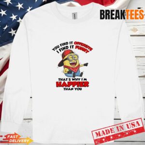 Minions You Find It Offensive I Find It Funny Why Im Happier Than You Long Sleve 1.jpg