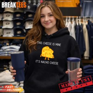 This Cheese is Mine It's Nacho Cheese Funny Shirt 1