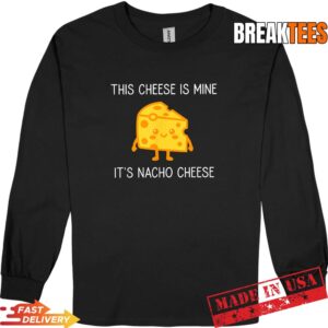 This Cheese is Mine It's Nacho Cheese Funny Shirt 2