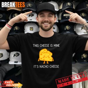 This Cheese is Mine It's Nacho Cheese Funny Shirt