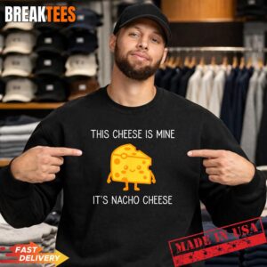 This Cheese is Mine It's Nacho Cheese Funny Shirt 3