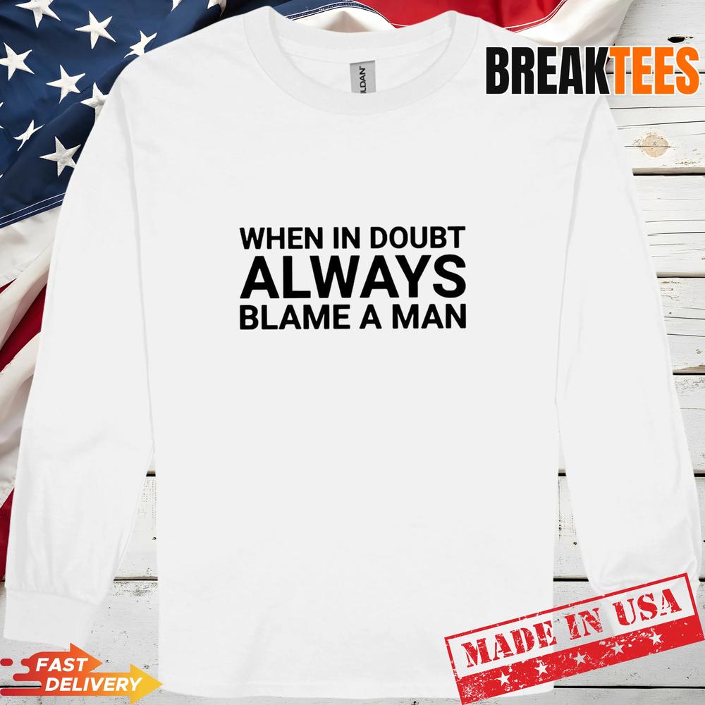 When in doubt always blame a man Shirt When in doubt always blame a man Shirt