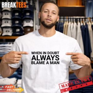 When in doubt always blame a man Shirt