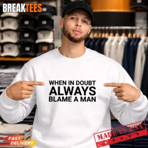 When in doubt always blame a man Shirt 1 When in doubt always blame a man Sweatshirt.jpg
