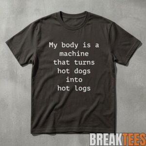 Funny My Body Is A Machine That Turns Hot Dogs Into Hot Logs Shirt 1