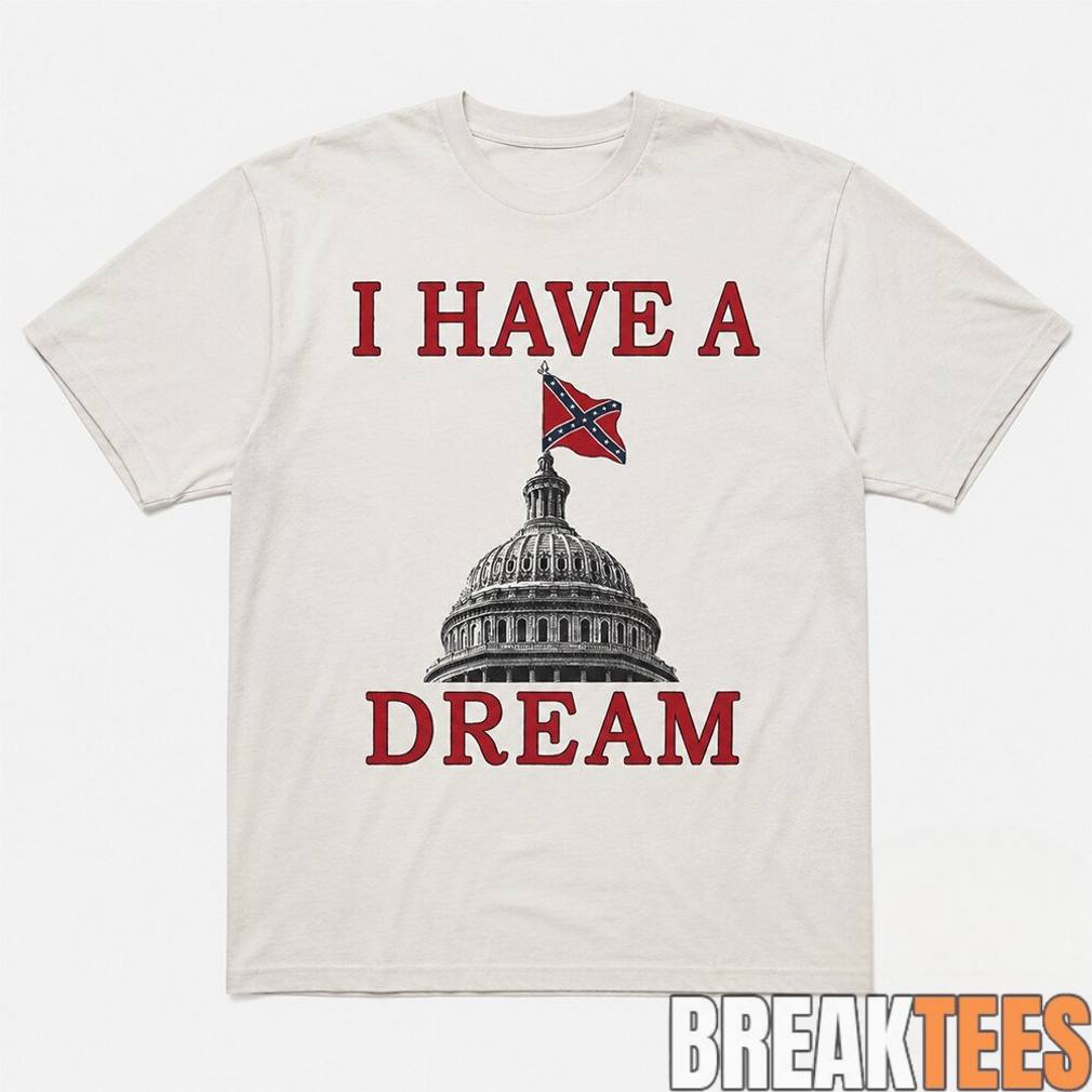 I Have A Dream Confederate Capitol Flag Shirt I Have A Dream Confederate Capitol Flag Shirt