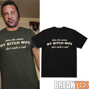 Joe Giudice Here She Comes MY BITCH WIFE She’s Such A Cunt Shirt