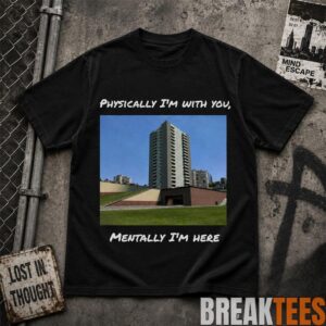 Physically I'm With You Mentally I'm Here Shirt