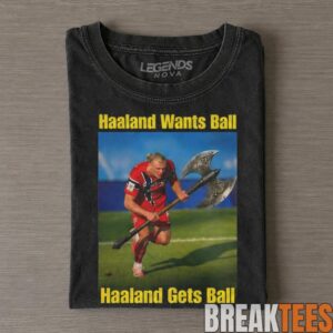 Erling Haaland Wants Ball Get Ball Shirt