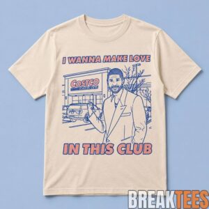 I Wanna Make Love In This Club Costco Shirt 1