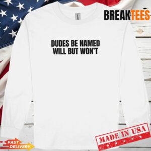 Dudes Be Named Will But Won'T Funny Unhinged Meme Raunchy T-Shirt 2 Dudes Be Named Will But Won'T Funny Unhinged Meme Raunchy T-Shirt 2