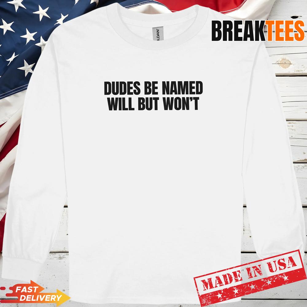 Dudes Be Named Will But Won’T Funny Unhinged Meme Raunchy T-Shirt Dudes Be Named Will But Won’T Funny Unhinged Meme Raunchy T-Shirt