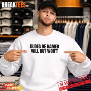 Dudes Be Named Will But Won'T Funny Unhinged Meme Raunchy T-Shirt 3 Dudes Be Named Will But Won'T Funny Unhinged Meme Raunchy T-Shirt 3