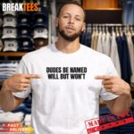 Dudes Be Named Will But WonT Funny Unhinged Meme Raunchy T Shirt